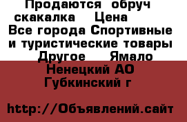 Продаются: обруч, скакалка  › Цена ­ 700 - Все города Спортивные и туристические товары » Другое   . Ямало-Ненецкий АО,Губкинский г.